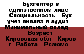Бухгалтер в единственном лице › Специальность ­ Бух.учет анализ и аудит › Минимальный оклад ­ 20 000 › Возраст ­ 44 - Кировская обл., Киров г. Работа » Резюме   